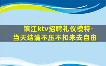 镇江ktv招聘礼仪模特-当天结清不压不扣来去自由